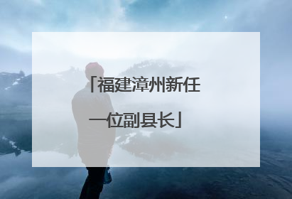 福建漳州新任一位副县长